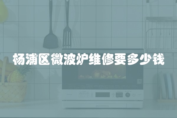 杨浦区微波炉维修要多少钱