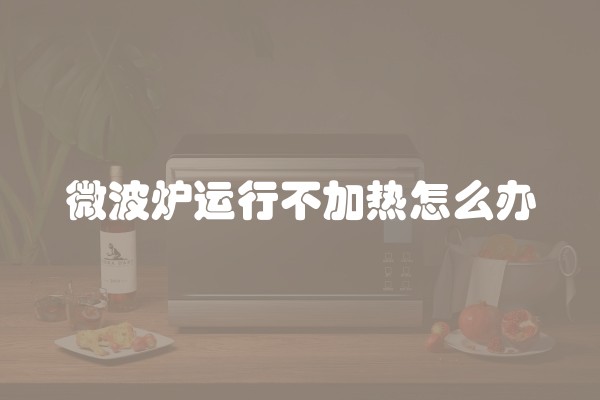 微波炉运行不加热怎么办