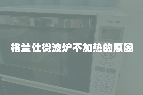 格兰仕微波炉不加热的原因