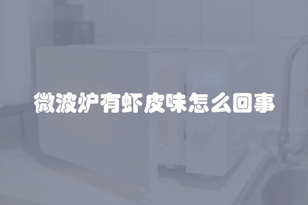 微波炉有虾皮味怎么回事