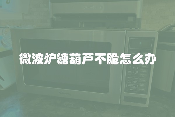 微波炉糖葫芦不脆怎么办