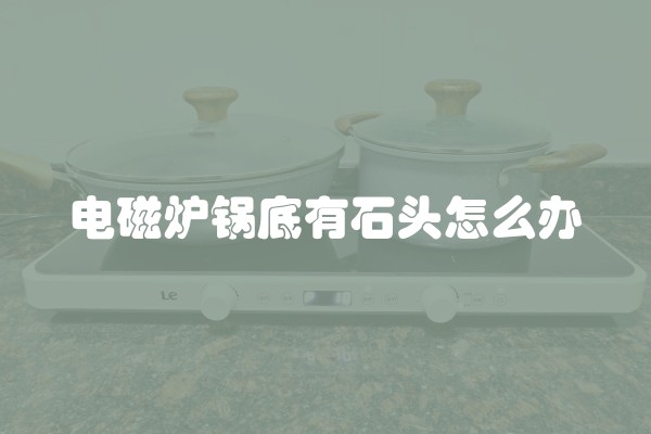 电磁炉锅底有石头怎么办