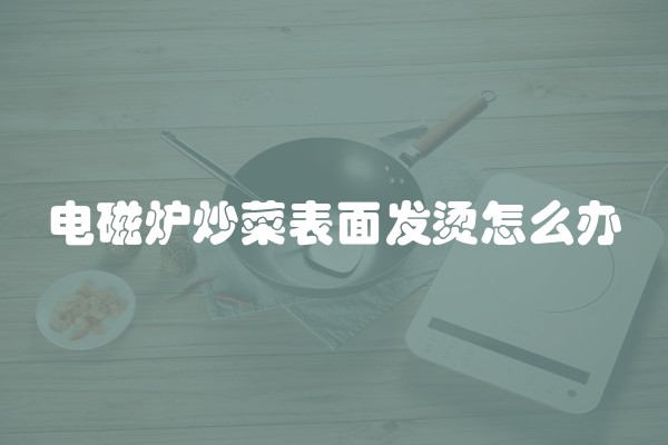 电磁炉炒菜表面发烫怎么办