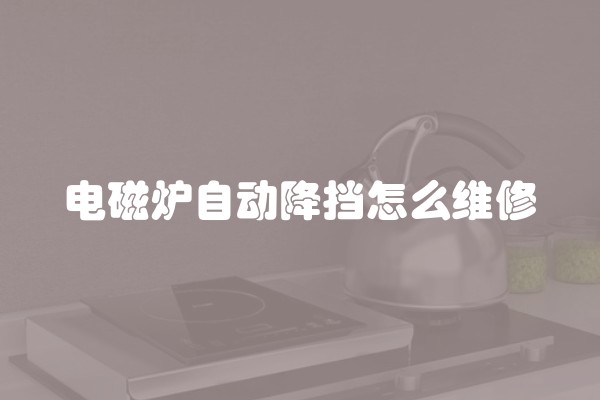 电磁炉自动降挡怎么维修