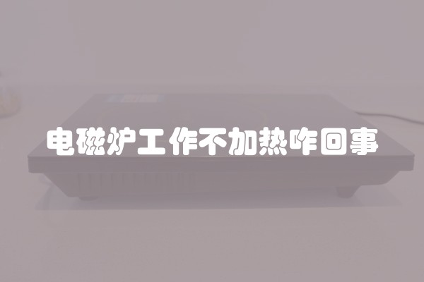 电磁炉工作不加热咋回事