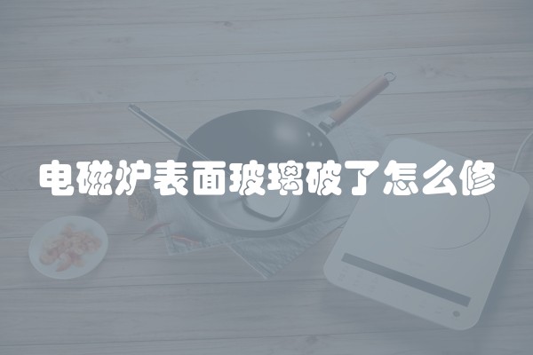 电磁炉表面玻璃破了怎么修