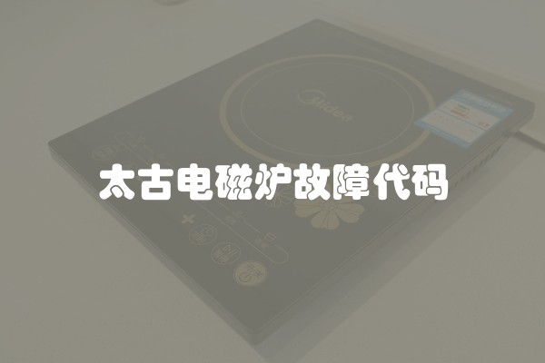 太古电磁炉故障代码