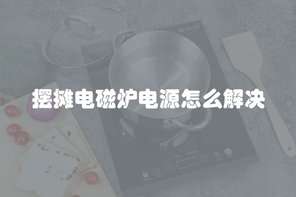 摆摊电磁炉电源怎么解决
