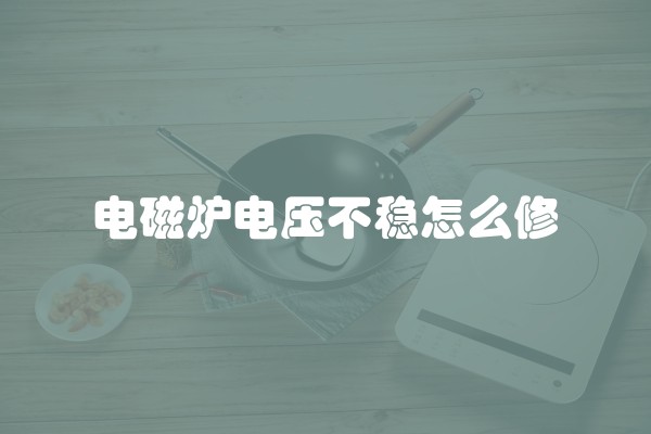 电磁炉电压不稳怎么修