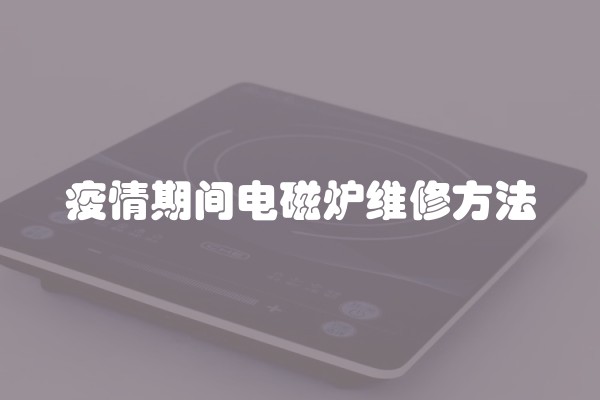 疫情期间电磁炉维修方法