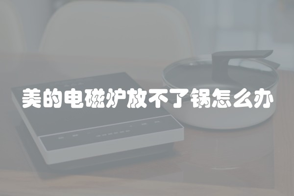 美的电磁炉放不了锅怎么办