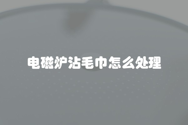 电磁炉沾毛巾怎么处理