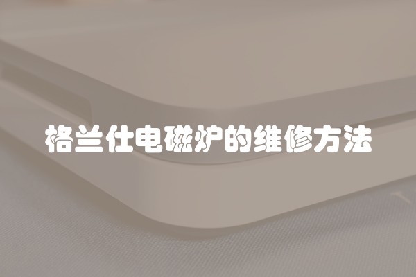 格兰仕电磁炉的维修方法