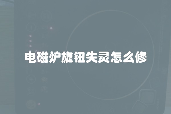 电磁炉旋钮失灵怎么修