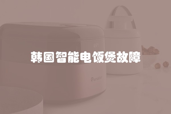 韩国智能电饭煲故障