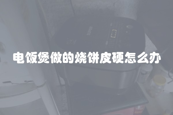 电饭煲做的烧饼皮硬怎么办