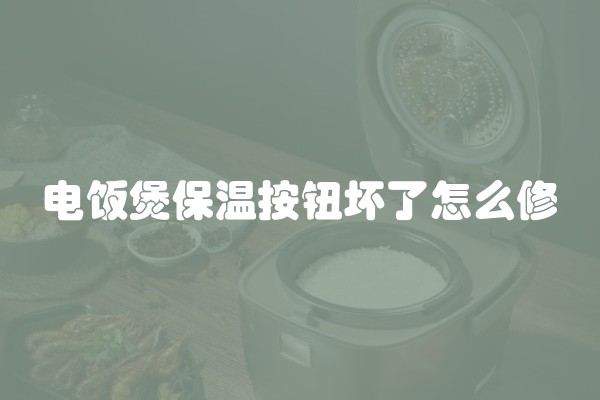 电饭煲保温按钮坏了怎么修