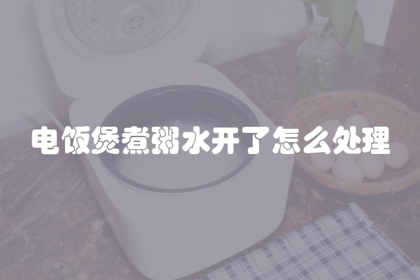 电饭煲煮粥水开了怎么处理