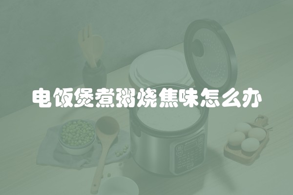 电饭煲煮粥烧焦味怎么办