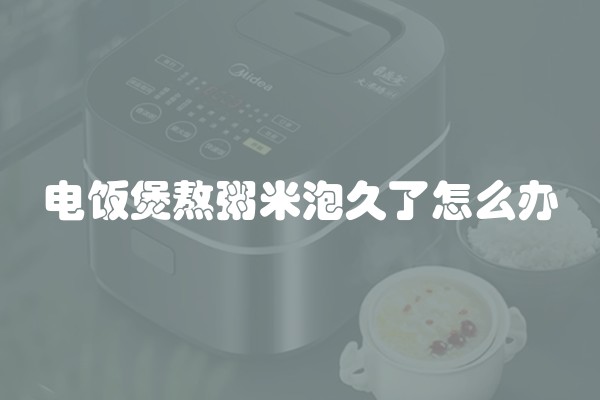 电饭煲熬粥米泡久了怎么办