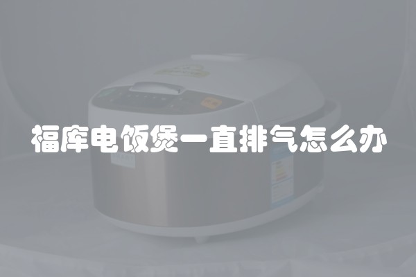 福库电饭煲一直排气怎么办