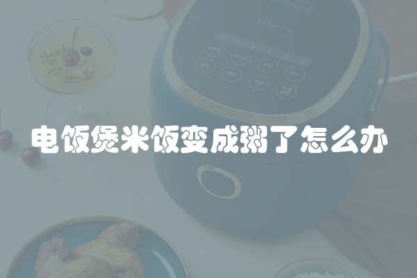 电饭煲米饭变成粥了怎么办