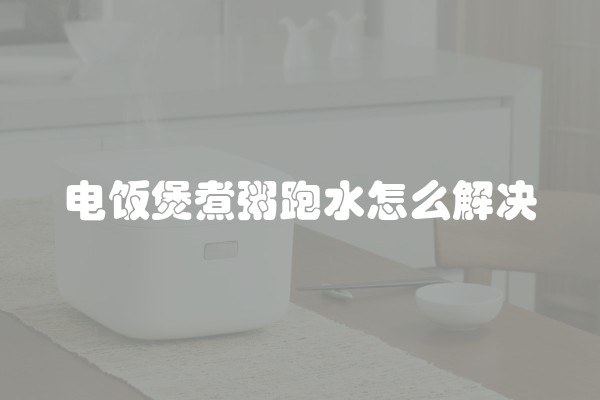 电饭煲煮粥跑水怎么解决