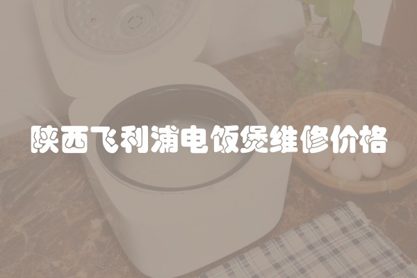 陕西飞利浦电饭煲维修价格