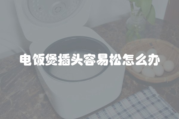 电饭煲插头容易松怎么办