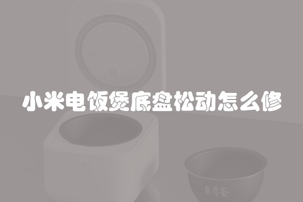 小米电饭煲底盘松动怎么修