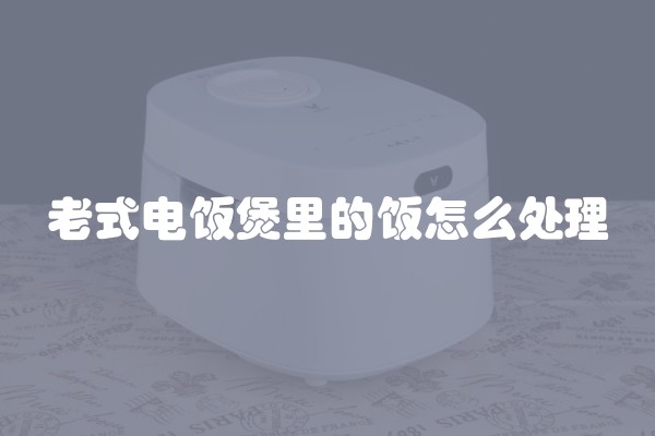 老式电饭煲里的饭怎么处理