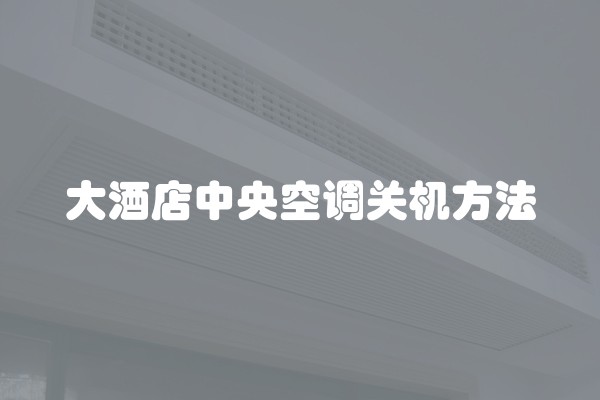 大酒店中央空调关机方法