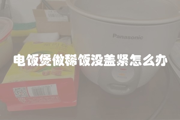 电饭煲做稀饭没盖紧怎么办