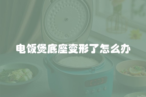 电饭煲底座变形了怎么办