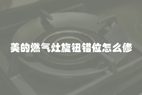 美的燃气灶旋钮错位怎么修