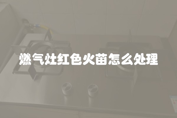 燃气灶红色火苗怎么处理