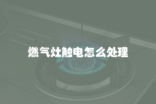 燃气灶触电怎么处理