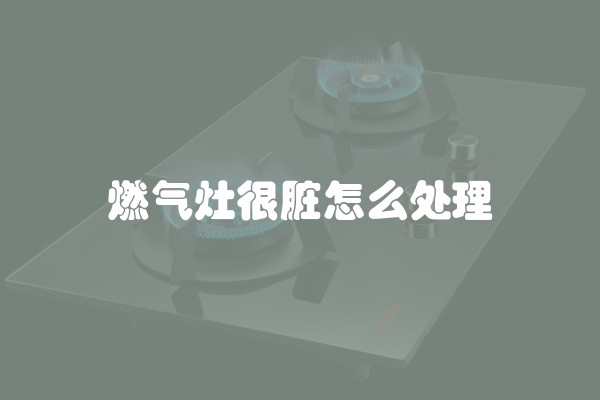 燃气灶很脏怎么处理