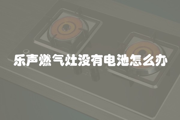 乐声燃气灶没有电池怎么办