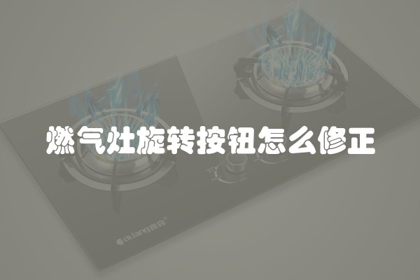 燃气灶旋转按钮怎么修正