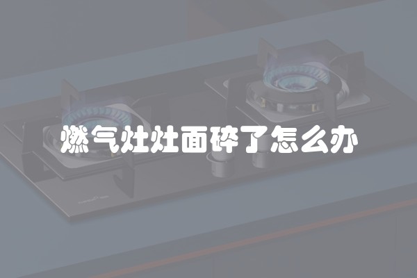 燃气灶灶面碎了怎么办