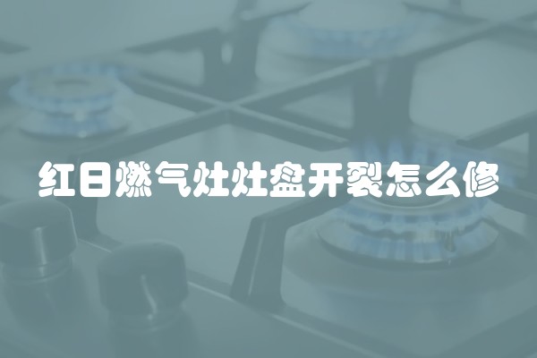 红日燃气灶灶盘开裂怎么修