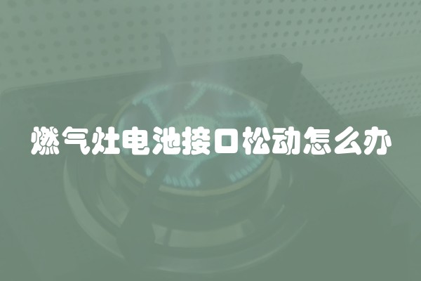 燃气灶电池接口松动怎么办