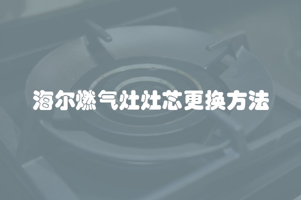 海尔燃气灶灶芯更换方法