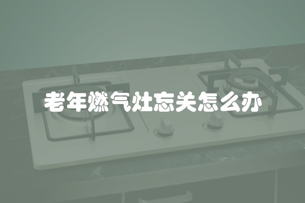 老年燃气灶忘关怎么办