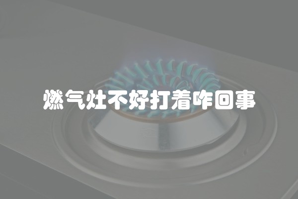燃气灶不好打着咋回事
