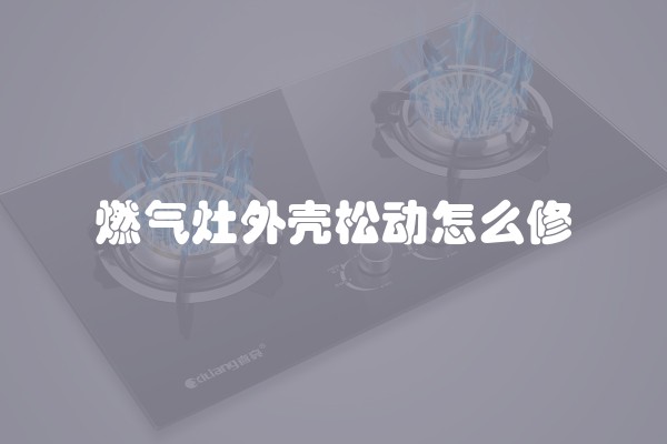 燃气灶外壳松动怎么修