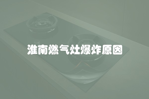 淮南燃气灶爆炸原因
