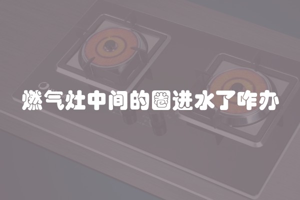 燃气灶中间的圈进水了咋办