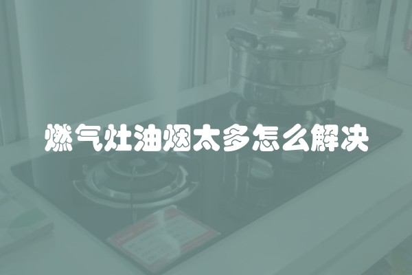 燃气灶油烟太多怎么解决